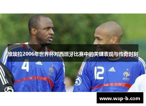 维埃拉2006年世界杯对西班牙比赛中的关键表现与传奇时刻