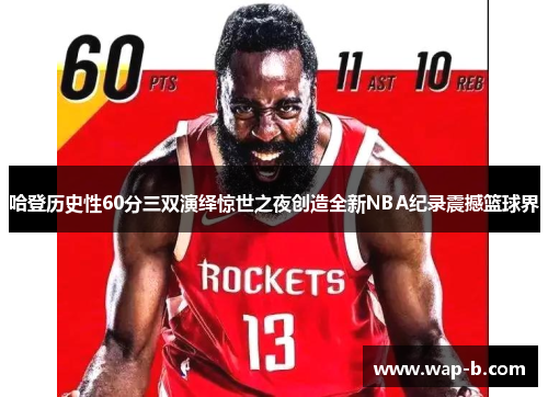 哈登历史性60分三双演绎惊世之夜创造全新NBA纪录震撼篮球界