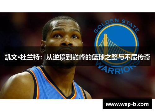 凯文·杜兰特:从逆境到巅峰的篮球之路与不屈传奇 凯文·杜兰特:从逆境到巅峰的篮球之路与不屈传奇