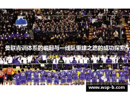 曼联青训体系的崛起与一线队重建之路的成功探索
