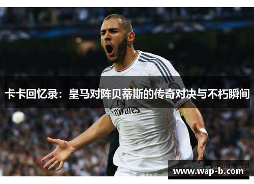 卡卡回忆录：皇马对阵贝蒂斯的传奇对决与不朽瞬间