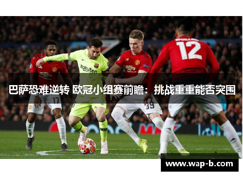 巴萨恐难逆转 欧冠小组赛前瞻:挑战重重能否突围 巴萨恐难逆转 欧冠小组赛前瞻:挑战重重能否突围