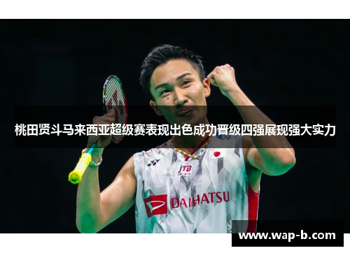 桃田贤斗马来西亚超级赛表现出色成功晋级四强展现强大实力