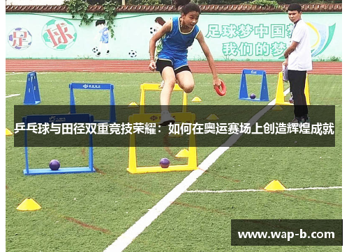 乒乓球与田径双重竞技荣耀：如何在奥运赛场上创造辉煌成就