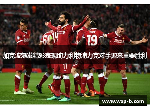 加克波爆发精彩表现助力利物浦力克对手迎来重要胜利