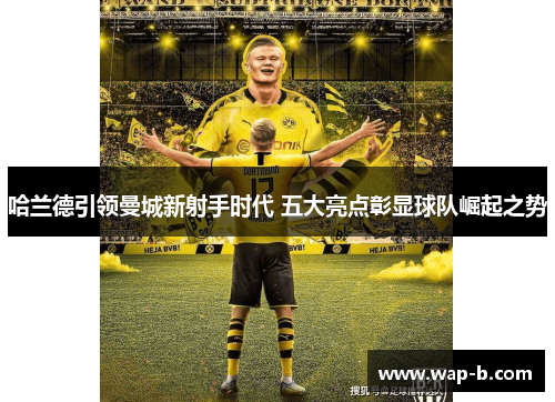 哈兰德引领曼城新射手时代 五大亮点彰显球队崛起之势