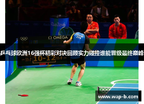 乒乓球欧洲16强杯精彩对决回顾实力碰撞谁能晋级最终巅峰