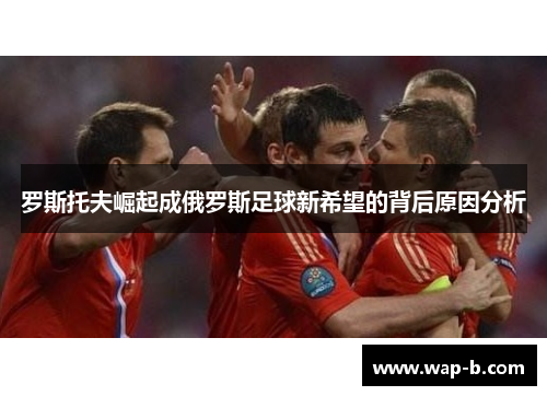 罗斯托夫崛起成俄罗斯足球新希望的背后原因分析