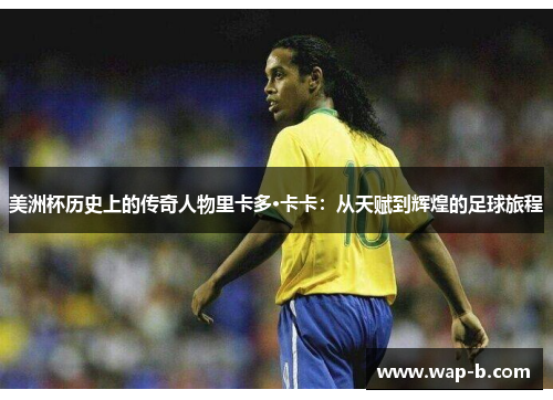 美洲杯历史上的传奇人物里卡多·卡卡：从天赋到辉煌的足球旅程