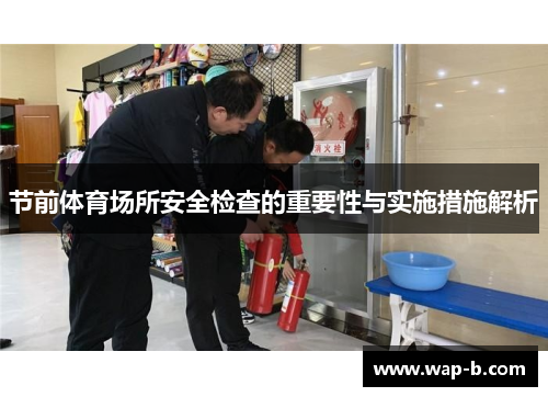 节前体育场所安全检查的重要性与实施措施解析 节前体育场所安全检查的重要性与实施措施解析