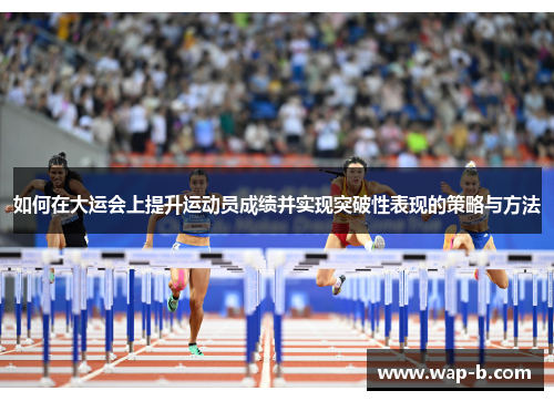 如何在大运会上提升运动员成绩并实现突破性表现的策略与方法