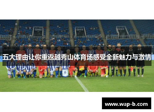 五大理由让你重返越秀山体育场感受全新魅力与激情