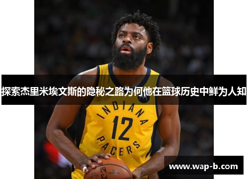 探索杰里米埃文斯的隐秘之路为何他在篮球历史中鲜为人知