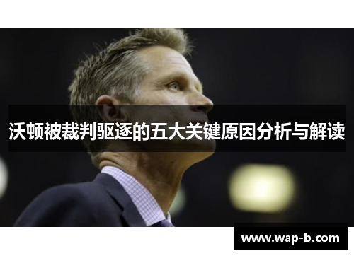 沃顿被裁判驱逐的五大关键原因分析与解读