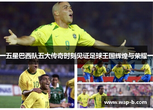 五星巴西队五大传奇时刻见证足球王国辉煌与荣耀