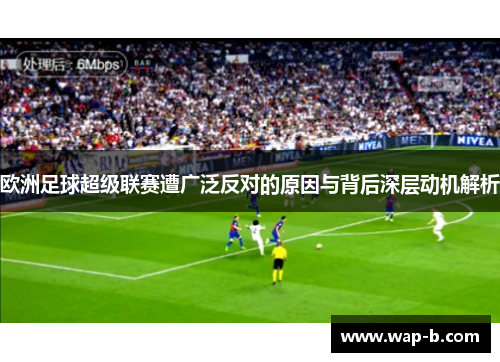欧洲足球超级联赛遭广泛反对的原因与背后深层动机解析