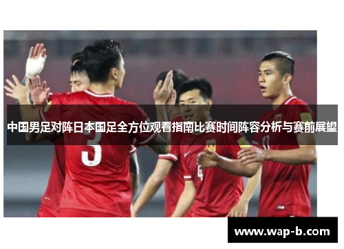 中国男足对阵日本国足全方位观看指南比赛时间阵容分析与赛前展望 中国男足对阵日本国足全方位观看指南比赛时间阵容分析与赛前展望