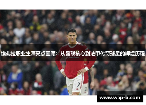 埃弗拉职业生涯亮点回顾：从曼联核心到法甲传奇球星的辉煌历程