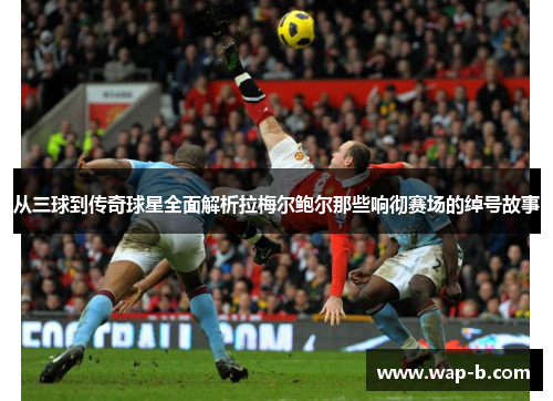 从三球到传奇球星全面解析拉梅尔鲍尔那些响彻赛场的绰号故事