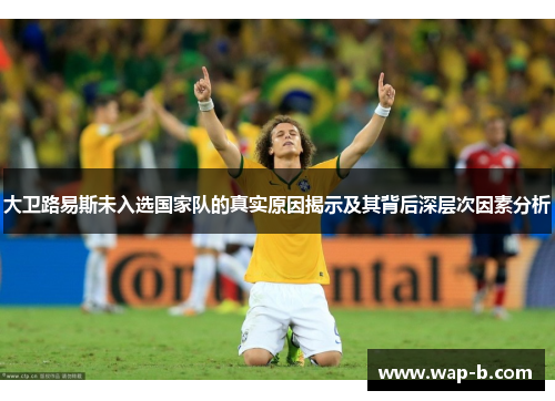 大卫路易斯未入选国家队的真实原因揭示及其背后深层次因素分析