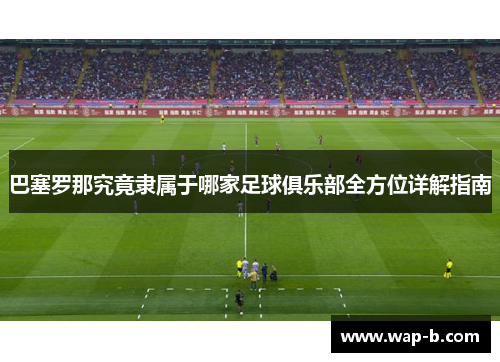 巴塞罗那究竟隶属于哪家足球俱乐部全方位详解指南