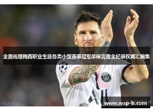 全面梳理梅西职业生涯各类小型赛事冠军荣耀完整全纪录权威汇编集