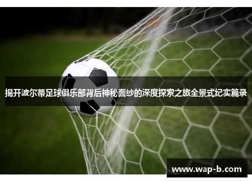 揭开波尔蒂足球俱乐部背后神秘面纱的深度探索之旅全景式纪实篇录