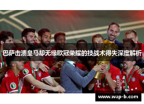 巴萨击溃皇马却无缘欧冠荣耀的技战术得失深度解析