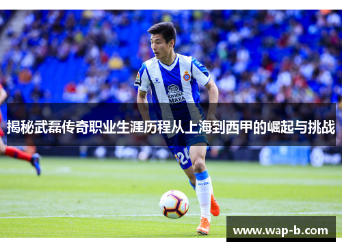 揭秘武磊传奇职业生涯历程从上海到西甲的崛起与挑战
